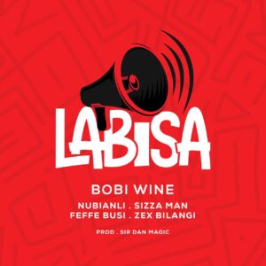 Labisa by Bobi Wine ft Nubian li, Feffe Bussi , Zex Bilangilangi, Sizza Man